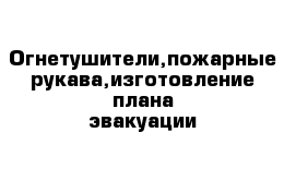 Огнетушители,пожарные рукава,изготовление плана-эвакуации